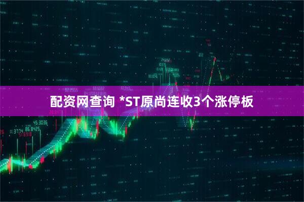 配资网查询 *ST原尚连收3个涨停板