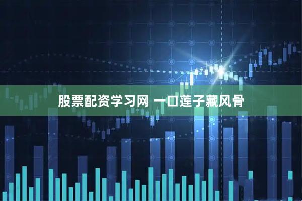 股票配资学习网 一口莲子藏风骨