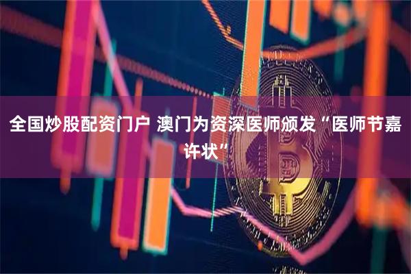 全国炒股配资门户 澳门为资深医师颁发“医师节嘉许状”
