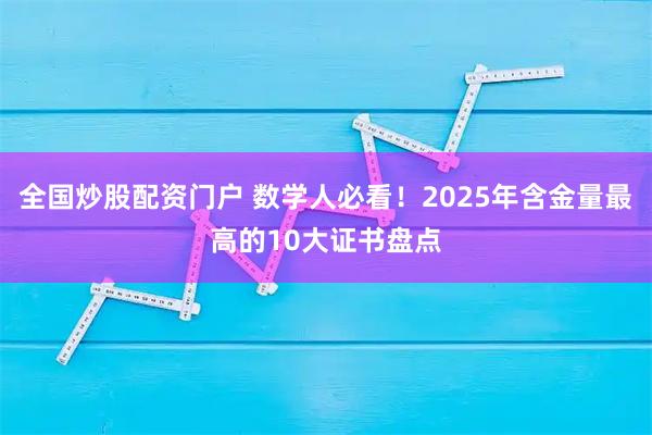 全国炒股配资门户 数学人必看!2025年含金量最高的10大证书盘点