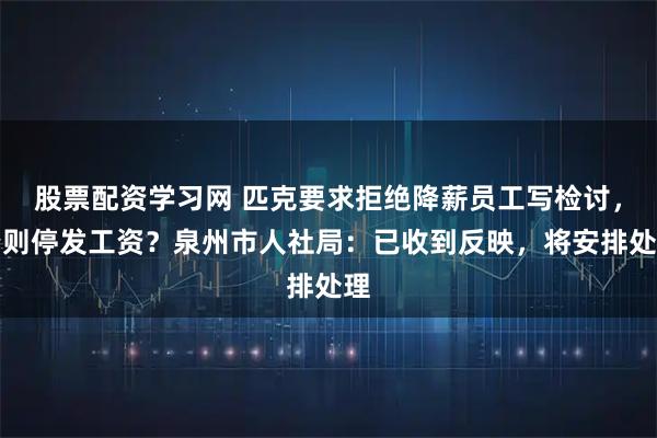股票配资学习网 匹克要求拒绝降薪员工写检讨,否则停发工资?泉州市人社局:已收到反映,将安排处理