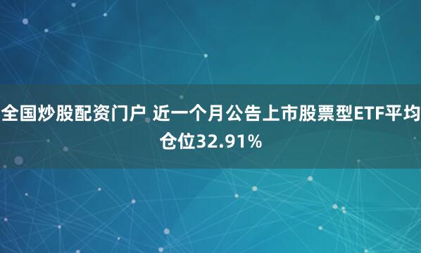 全国炒股配资门户 近一个月公告上市股票型ETF平均仓位32.91%