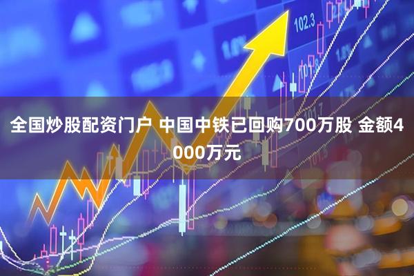 全国炒股配资门户 中国中铁已回购700万股 金额4000万元